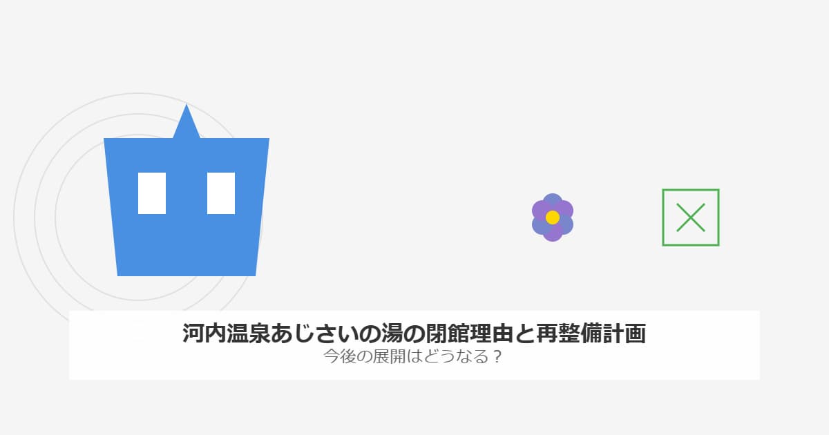 「河内温泉あじさいの湯の閉館理由と再整備計画！今後の展開はどうなる？」