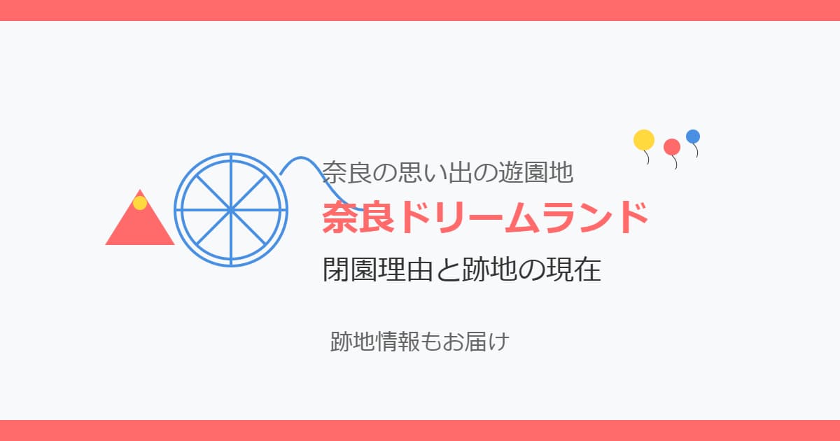 奈良ドリームランドの閉園理由は？現在の跡地や移転情報は？