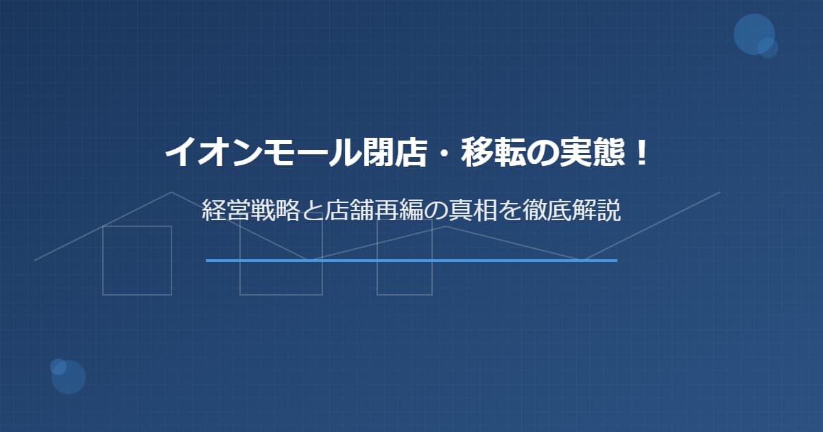 イオンモール閉店・移転の実態！ 経営戦略と店舗再編の真相を徹底解説