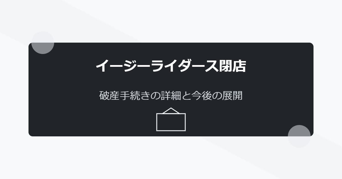 イージーライダースの閉店理由と経緯！破産手続きの詳細と今後は？